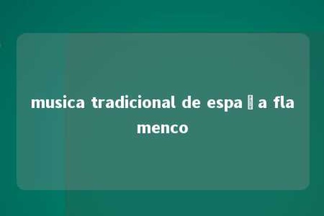 musica tradicional de españa flamenco 