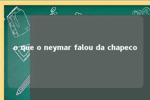 o que o neymar falou da chapeco 