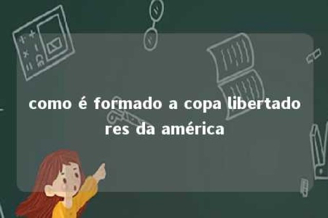 como é formado a copa libertadores da américa 