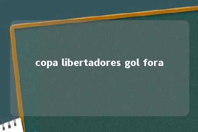 copa libertadores gol fora 